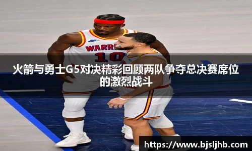 火箭与勇士G5对决精彩回顾两队争夺总决赛席位的激烈战斗