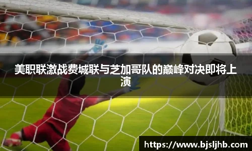美职联激战费城联与芝加哥队的巅峰对决即将上演